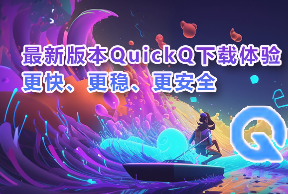 最新版本QuickQ下载体验：更快、更稳、更安全